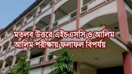 মতলব উত্তরে এইচএসসি ও আলিমে চরম বিপর্যয় : পাসের হার ৩১.৯১ ও ২৮.৯৭, জিপিএ-৫ মাত্র ২